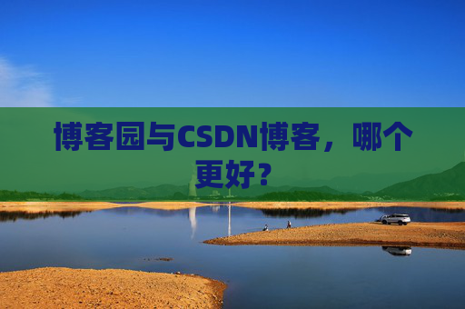 博客园与CSDN博客，哪个更好？